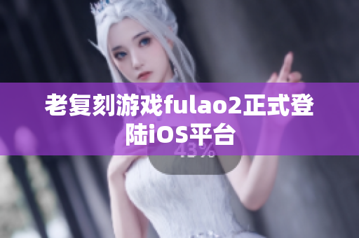 老复刻游戏fulao2正式登陆iOS平台