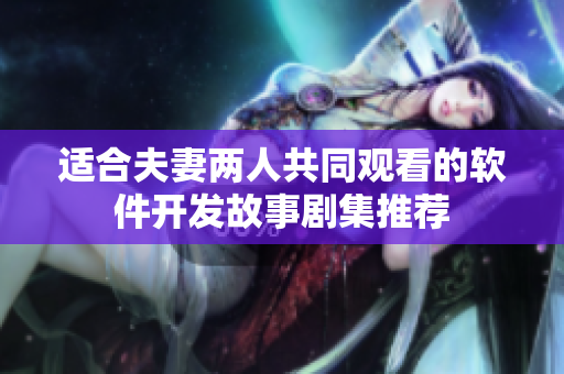 适合夫妻两人共同观看的软件开发故事剧集推荐