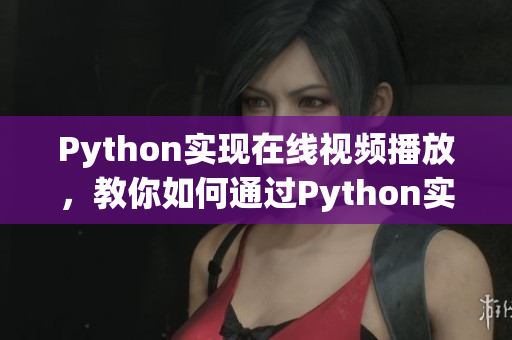 Python实现在线视频播放，教你如何通过Python实现流媒体播放！