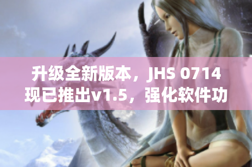 升级全新版本，JHS 0714现已推出v1.5，强化软件功能