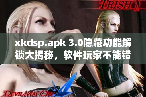 xkdsp.apk 3.0隐藏功能解锁大揭秘，软件玩家不能错过