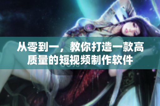 从零到一，教你打造一款高质量的短视频制作软件