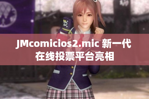 JMcomicios2.mic 新一代在线投票平台亮相