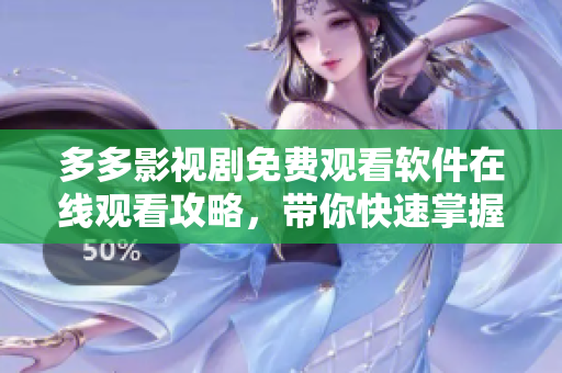 多多影视剧免费观看软件在线观看攻略，带你快速掌握网络电影观看的技巧！
