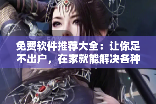 免费软件推荐大全：让你足不出户，在家就能解决各种软件需求
