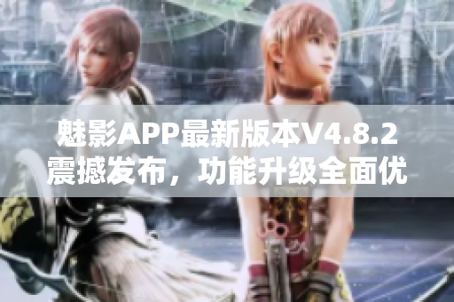 魅影APP最新版本V4.8.2震撼发布，功能升级全面优化