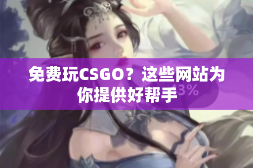 免费玩CSGO？这些网站为你提供好帮手