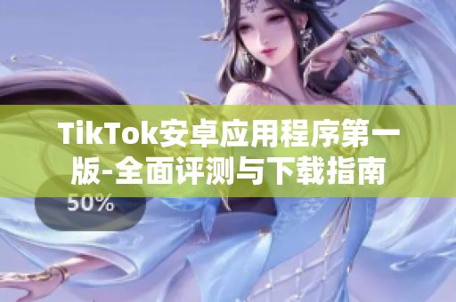 TikTok安卓应用程序第一版-全面评测与下载指南