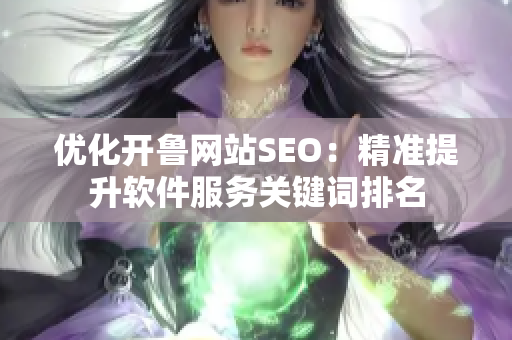 优化开鲁网站SEO：精准提升软件服务关键词排名
