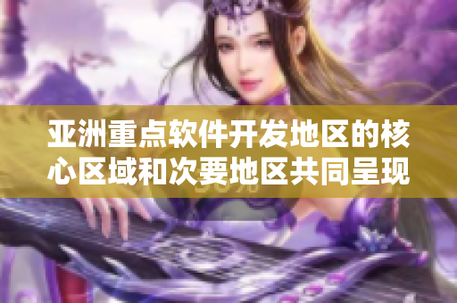 亚洲重点软件开发地区的核心区域和次要地区共同呈现的精髓