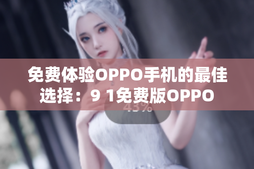 免费体验OPPO手机的最佳选择：9 1免费版OPPO