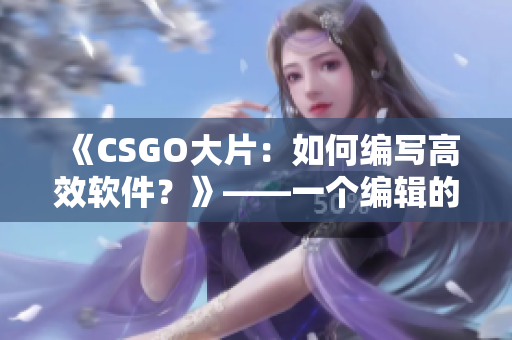 《CSGO大片：如何编写高效软件？》——一个编辑的分享