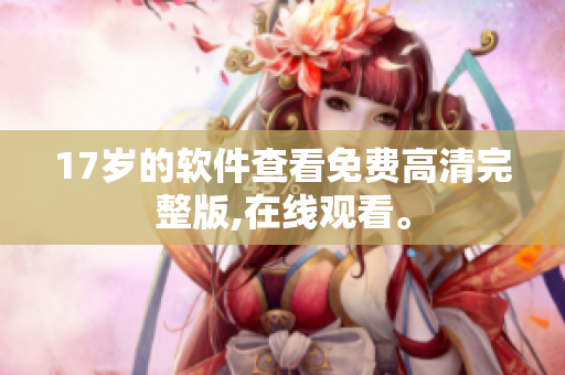 17岁的软件查看免费高清完整版,在线观看。