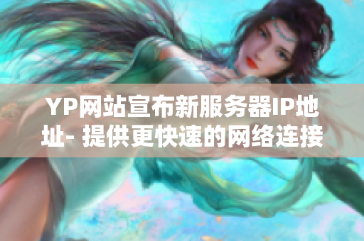 YP网站宣布新服务器IP地址- 提供更快速的网络连接