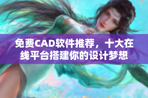 免费CAD软件推荐，十大在线平台搭建你的设计梦想