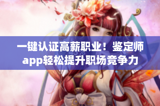 一键认证高薪职业！鉴定师app轻松提升职场竞争力