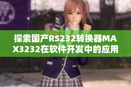 探索国产RS232转换器MAX3232在软件开发中的应用