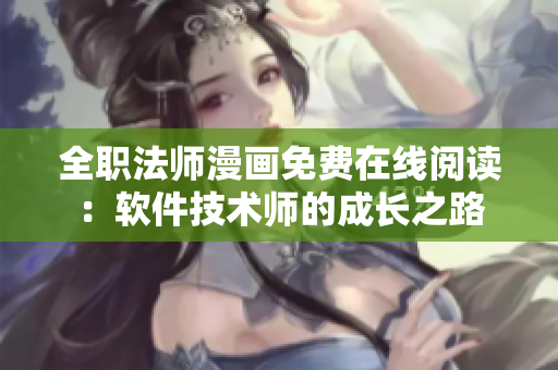 全职法师漫画免费在线阅读：软件技术师的成长之路