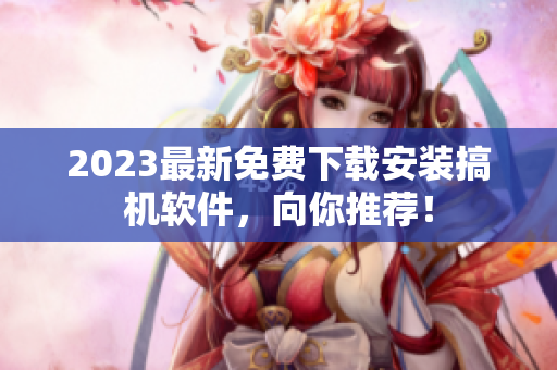 2023最新免费下载安装搞机软件，向你推荐！