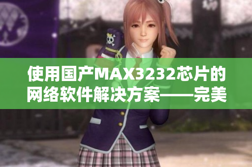 使用国产MAX3232芯片的网络软件解决方案——完美匹配！