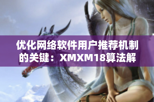 优化网络软件用户推荐机制的关键：XMXM18算法解析与实践