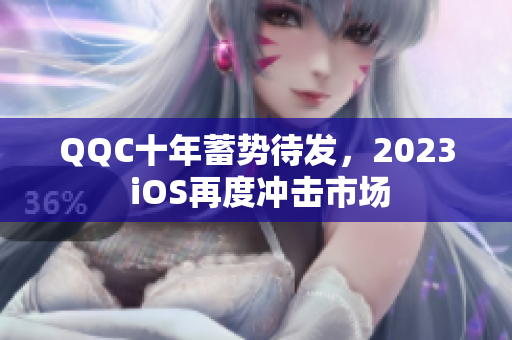 QQC十年蓄势待发，2023 iOS再度冲击市场