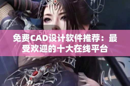 免费CAD设计软件推荐：最受欢迎的十大在线平台