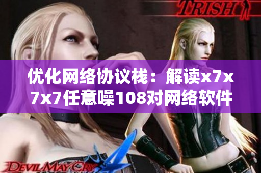 优化网络协议栈：解读x7x7x7任意噪108对网络软件开发的启示