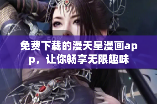 免费下载的漫天星漫画app，让你畅享无限趣味