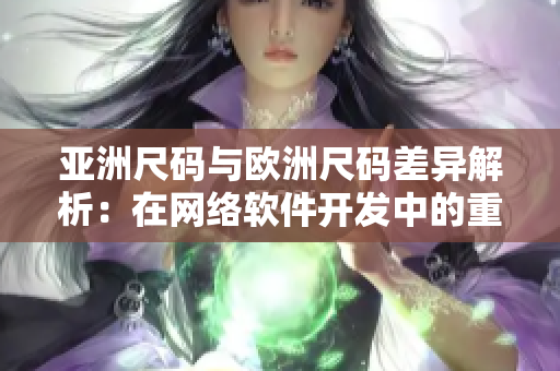 亚洲尺码与欧洲尺码差异解析：在网络软件开发中的重要性