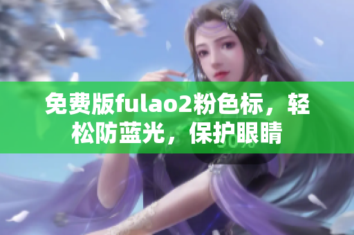 免费版fulao2粉色标，轻松防蓝光，保护眼睛