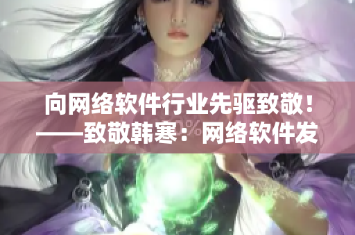 向网络软件行业先驱致敬！——致敬韩寒：网络软件发展史回顾