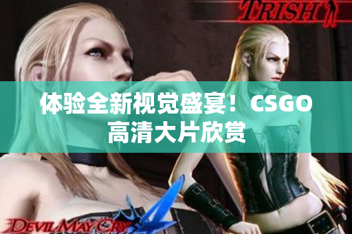 体验全新视觉盛宴！CSGO高清大片欣赏