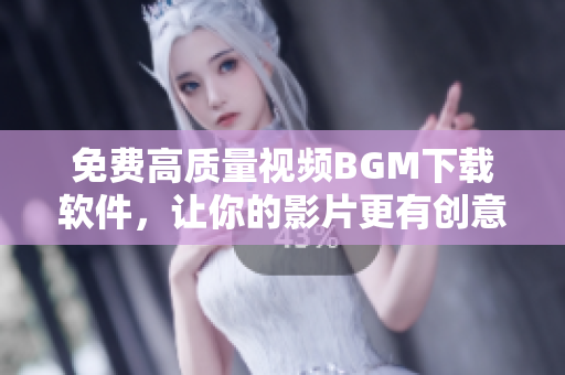 免费高质量视频BGM下载软件，让你的影片更有创意！
