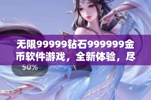 无限99999钻石999999金币软件游戏，全新体验，尽在掌握！