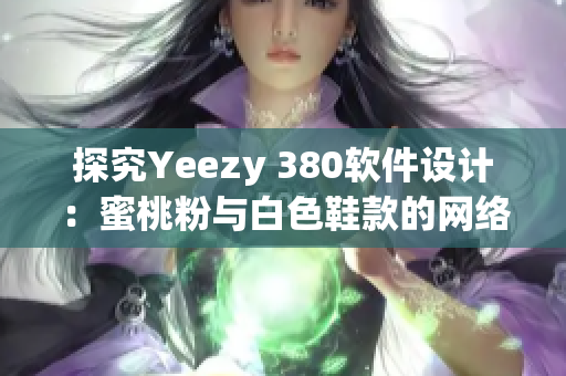 探究Yeezy 380软件设计：蜜桃粉与白色鞋款的网络科技融合