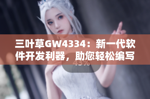 三叶草GW4334：新一代软件开发利器，助您轻松编写高效代码