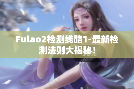 Fulao2检测线路1-最新检测法则大揭秘！