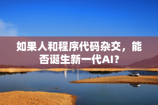 如果人和程序代码杂交，能否诞生新一代AI？