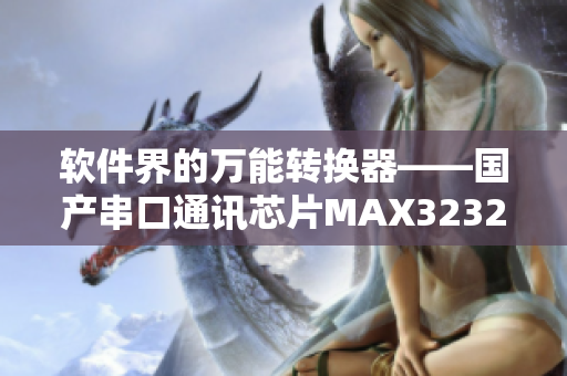 软件界的万能转换器——国产串口通讯芯片MAX3232深入解析