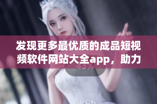 发现更多最优质的成品短视频软件网站大全app，助力你快速制作专业短视频！