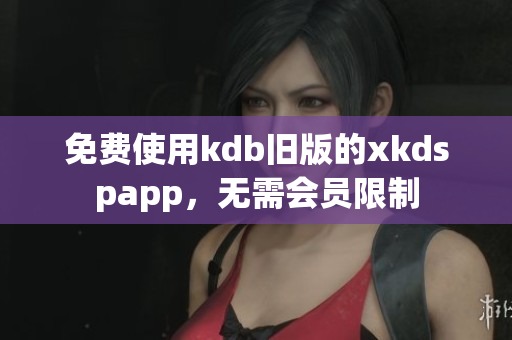 免费使用kdb旧版的xkdspapp，无需会员限制