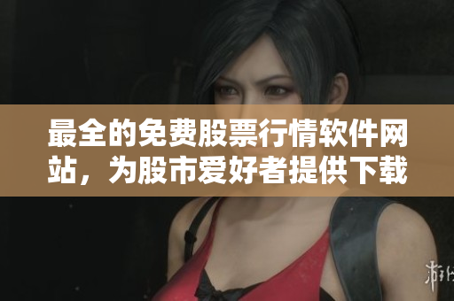 最全的免费股票行情软件网站，为股市爱好者提供下载服务