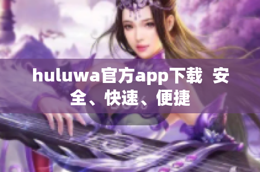 huluwa官方app下载  安全、快速、便捷