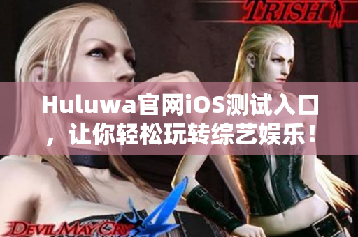 Huluwa官网iOS测试入口，让你轻松玩转综艺娱乐！