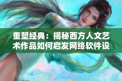 重塑经典：揭秘西方人文艺术作品如何启发网络软件设计灵感