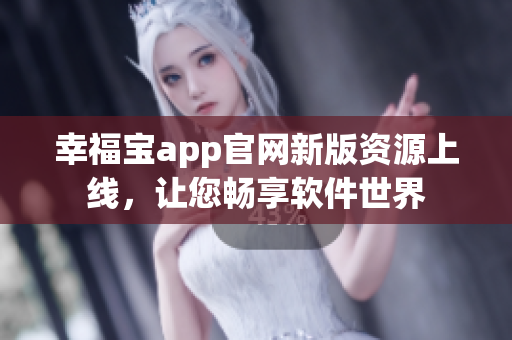 幸福宝app官网新版资源上线，让您畅享软件世界