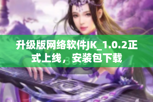 升级版网络软件JK_1.0.2正式上线，安装包下载