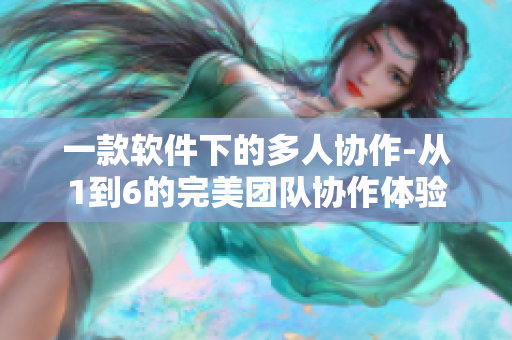 一款软件下的多人协作-从1到6的完美团队协作体验