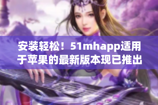 安装轻松！51mhapp适用于苹果的最新版本现已推出